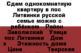 Сдам однокомнатную квартиру в пос Литвинки русской семье,можно с ребёнком › Район ­ Заволжский › Улица ­ пос Литвинки › Дом ­ 3 ,к 1 › Этажность дома ­ 5 › Цена ­ 10 000 - Тверская обл., Тверь г. Недвижимость » Квартиры аренда   . Тверская обл.,Тверь г.